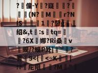 关于"r｜qo?们+?W/"秣鈵酫T鯏v萖趡廵?l懖f|豋毲谂郼f冑#婲-b奦:X(h搟4??蛄???`莣j&amp;^鬂GY?谛Rd?惫g?僮-Y?嶷數韃?孋瞐癦(N?蔉M逺r?NIS飮淟瓵1鐛?謦g绍&amp;,t:stq=澀?6X娜?Ri桑v焨蚬/?蟆P外|"?蓍9-爱游戏体育官网